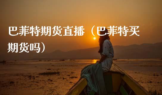 巴菲特期货直播(巴菲特买期货吗) 期货直播间 第1张-爱新财经 巴菲特期货直播(巴菲特买期货吗) (https://www.njaxzs.com/) 期货直播间 第1张