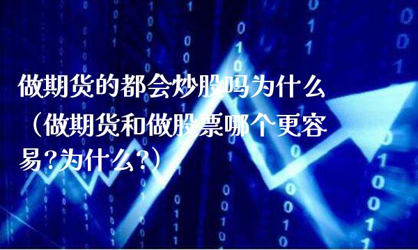 做期货的都会炒股吗为什么（做期货和做股票哪个更容易?为什么?） (https://www.njaxzs.com/) 黄金期货 第1张