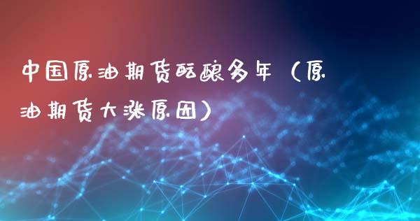 中国原油期货酝酿多年（原油期货大涨原因） (https://www.njaxzs.com/) 期货直播间 第1张