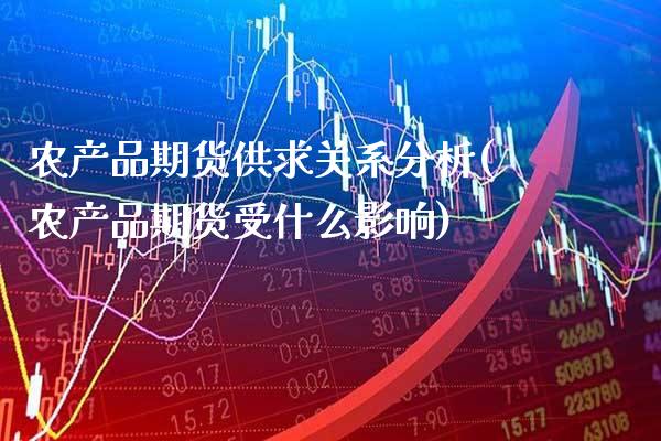 农产品期货供求关系分析(农产品期货受什么影响) (https://www.njaxzs.com/) 期货直播间 第1张