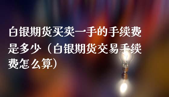 白银期货买卖一手的手续费是多少（白银期货交易手续费怎么算） (https://www.njaxzs.com/) 期货直播间 第1张