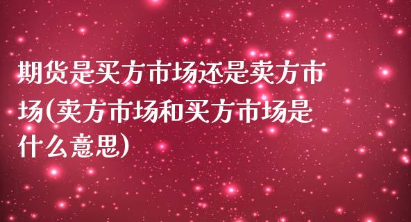 期货是买方市场还是卖方市场(卖方市场和买方市场是什么意思) (https://www.njaxzs.com/) 期货直播间 第1张