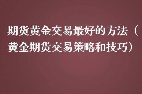 期货黄金交易最好的方法（黄金期货交易策略和技巧） (https://www.njaxzs.com/) 期货直播间 第1张