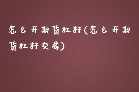 怎么开期货杠杆(怎么开期货杠杆交易) (https://www.njaxzs.com/) 期货直播间 第1张
