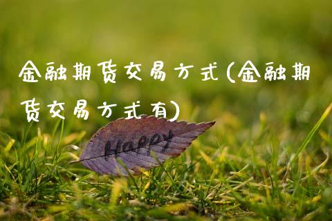 金融期货交易方式(金融期货交易方式有) (https://www.njaxzs.com/) 内盘期货 第1张