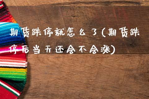 期货跌停就怎么了(期货跌停后当天还会不会涨) (https://www.njaxzs.com/) 黄金期货 第1张