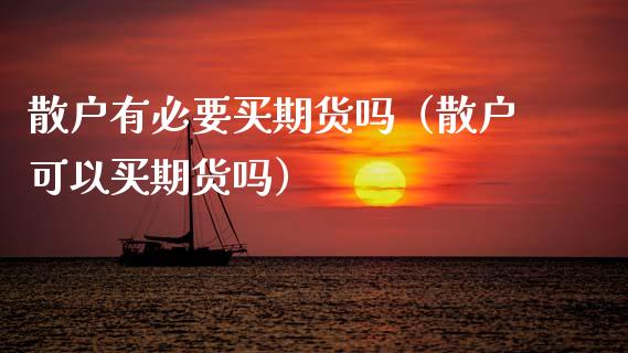 散户有必要买期货吗（散户可以买期货吗） (https://www.njaxzs.com/) 期货直播间 第1张