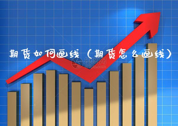 期货如何画线(期货怎么画线) 期货直播间 第1张-爱新财经 期货如何画线(期货怎么画线) (https://www.njaxzs.com/) 期货直播间 第1张