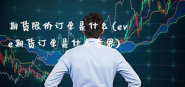 期货限价订单是什么(eve期货订单是什么意思) (https://www.njaxzs.com/) 期货开户 第1张