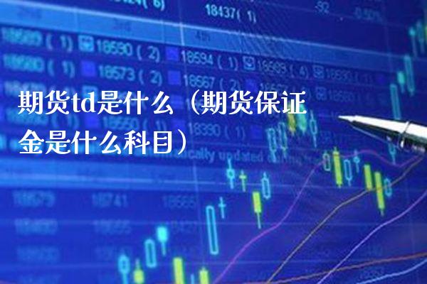 期货td是什么（期货保证金是什么科目） (https://www.njaxzs.com/) 期货行情 第1张