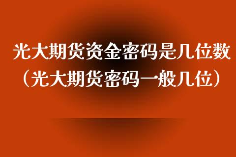 光大期货资金是几位数（光大期货一般几位） (https://www.njaxzs.com/) 期货行情 第1张