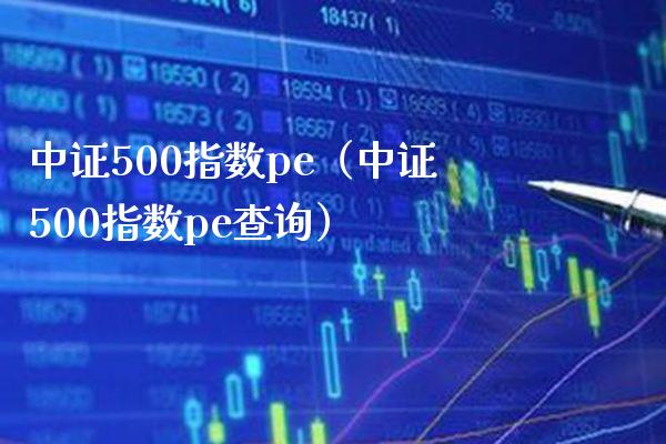 中证500指数pe（中证500指数pe查询） (https://www.njaxzs.com/) 期货直播间 第1张