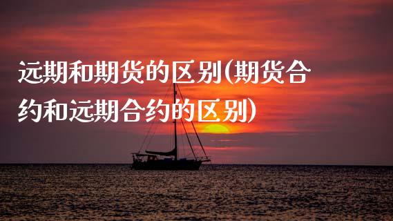 远期和期货的区别(期货合约和远期合约的区别) (https://www.njaxzs.com/) 期货行情 第1张