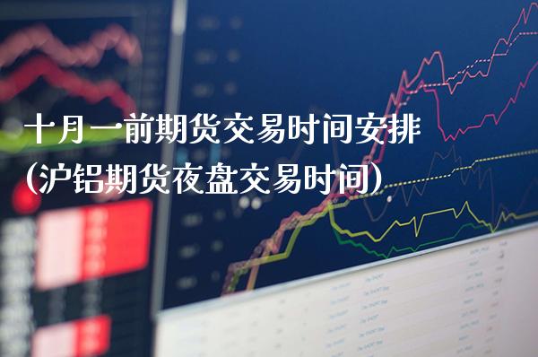 十月一前期货交易时间安排(沪铝期货夜盘交易时间) (https://www.njaxzs.com/) 期货投资 第1张