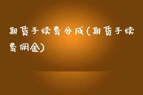 期货手续费分成(期货手续费佣金) (https://www.njaxzs.com/) 期货开户 第1张