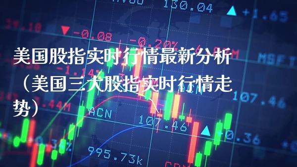 美国股指实时行情最新分析（美国三大股指实时行情走势） (https://www.njaxzs.com/) 内盘期货 第1张