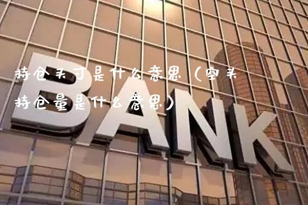 持仓头寸是什么意思（空头持仓量是什么意思） (https://www.njaxzs.com/) 期货直播间 第1张