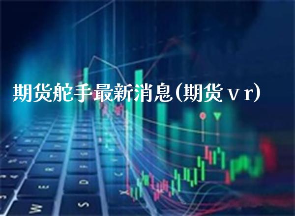 期货舵手最新消息(期货ⅴr) (https://www.njaxzs.com/) 期货投资 第1张