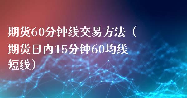 期货60分钟线交易方法（期货日内15分钟60均线短线） (https://www.njaxzs.com/) 期货直播间 第1张
