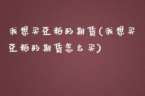 我想买豆粕的期货(我想买豆粕的期货怎么买) (https://www.njaxzs.com/) 期货直播间 第1张