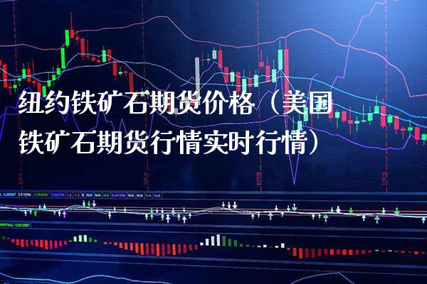 纽约铁矿石期货（美国铁矿石期货行情实时行情） (https://www.njaxzs.com/) 期货直播间 第1张