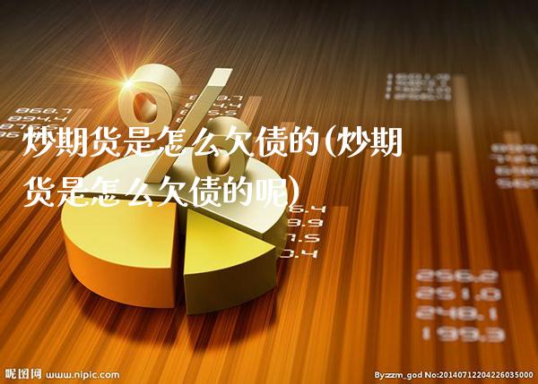 炒期货是怎么欠债的(炒期货是怎么欠债的呢) (https://www.njaxzs.com/) 期货直播间 第1张