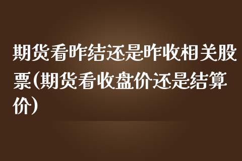 期货看昨结还是昨收相关股票(期货看收盘价还是结算价) (https://www.njaxzs.com/) 期货开户 第1张
