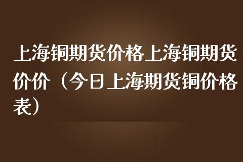 上海铜期货上海铜期货价价（今日上海期货铜表） (https://www.njaxzs.com/) 内盘期货 第1张