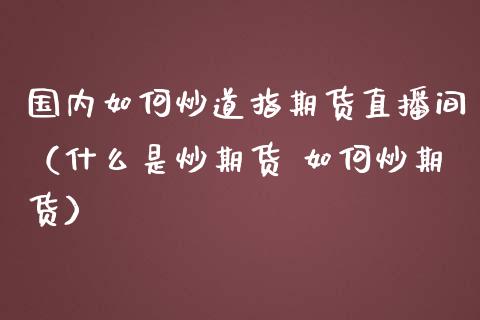 国内如何炒道指期货直播间（什么是炒期货 如何炒期货） (https://www.njaxzs.com/) 原油期货 第1张