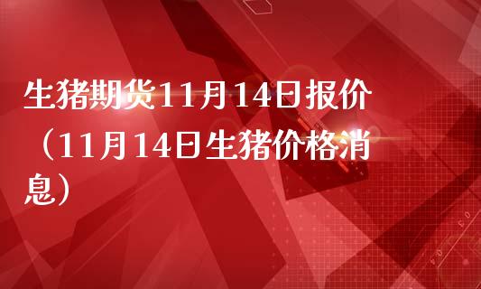 生猪期货11月14日报价（11月14日生猪消息） (https://www.njaxzs.com/) 期货行情 第1张