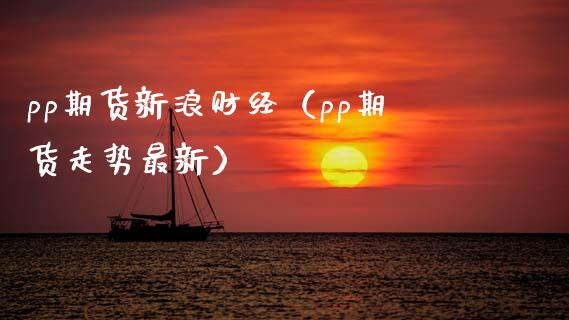 pp期货新浪财经（pp期货走势最新） (https://www.njaxzs.com/) 内盘期货 第1张