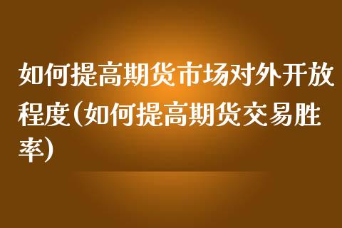 如何提高期货市场对外开放程度(如何提高期货交易胜率) (https://www.njaxzs.com/) 期货行情 第1张