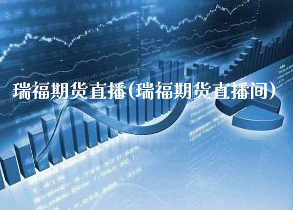 瑞福期货直播(瑞福期货直播间) 原油期货 第1张-爱新财经 瑞福期货直播(瑞福期货直播间) (https://www.njaxzs.com/) 原油期货 第1张