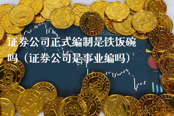 证券公司正式编制是铁饭碗吗(证券公司是事业编吗) 期货直播间 第1张-爱新财经 证券公司正式编制是铁饭碗吗(证券公司是事业编吗) (https://www.njaxzs.com/) 期货直播间 第1张