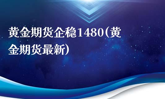 黄金期货企稳1480(黄金期货最新) (https://www.njaxzs.com/) 黄金期货 第1张