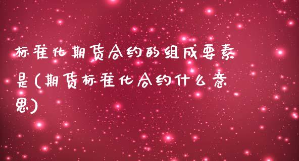 标准化期货合约的组成要素是(期货标准化合约什么意思) (https://www.njaxzs.com/) 期货行情 第1张