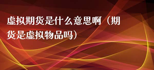 虚拟期货是什么意思啊（期货是虚拟物品吗） (https://www.njaxzs.com/) 期货直播间 第1张