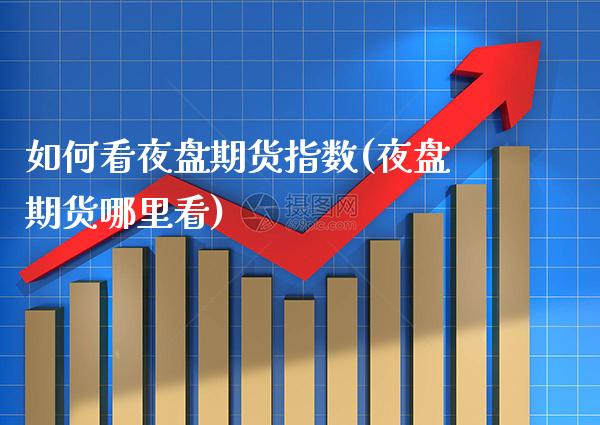 如何看夜盘期货指数(夜盘期货哪里看) (https://www.njaxzs.com/) 期货投资 第1张