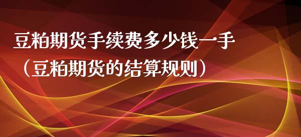 豆粕期货手续费多少钱一手（豆粕期货的结算规则） (https://www.njaxzs.com/) 原油期货 第1张