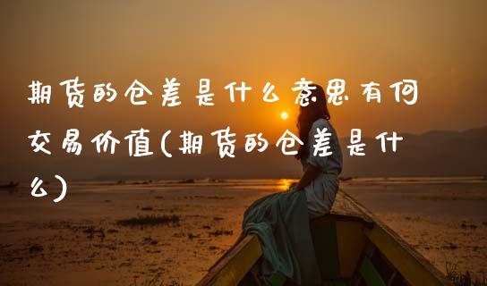 期货的仓差是什么意思有何交易价值(期货的仓差是什么) (https://www.njaxzs.com/) 期货开户 第1张