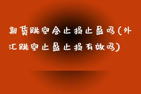 期货跳空会止损止盈吗(外汇跳空止盈止损有效吗) (https://www.njaxzs.com/) 期货直播间 第1张