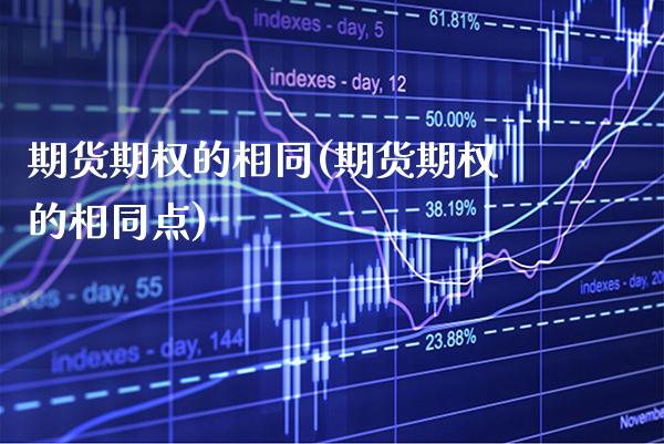 期货期权的相同(期货期权的相同点) (https://www.njaxzs.com/) 期货直播间 第1张