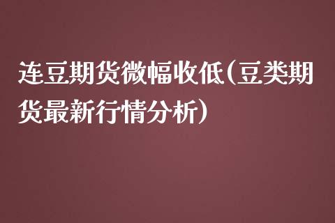 连豆期货微幅收低(豆类期货最新行情分析) (https://www.njaxzs.com/) 期货行情 第1张