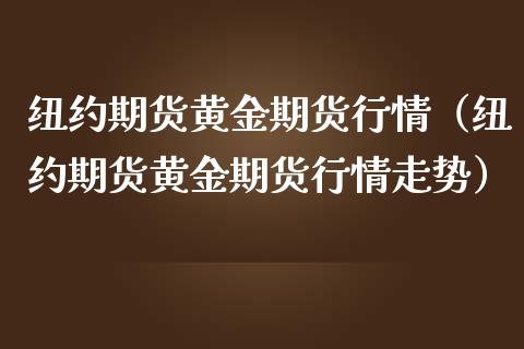 纽约期货黄金期货行情（纽约期货黄金期货行情走势） (https://www.njaxzs.com/) 内盘期货 第1张