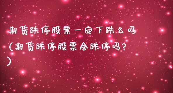 期货跌停股票一定下跌么吗(期货跌停股票会跌停吗?) (https://www.njaxzs.com/) 期货投资 第1张