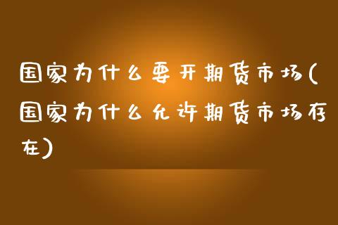 国家为什么要开期货市场(国家为什么允许期货市场存在) (https://www.njaxzs.com/) 原油期货 第1张