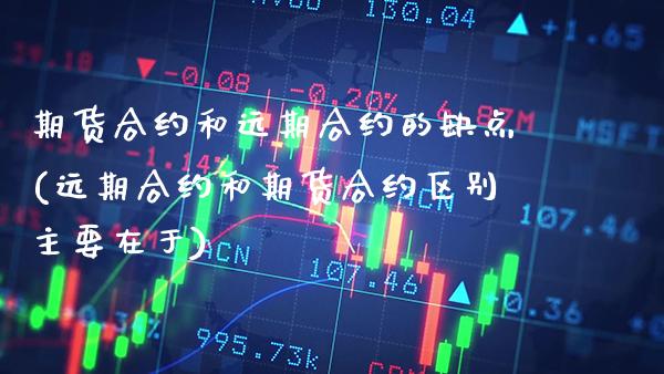 期货合约和远期合约的缺点(远期合约和期货合约区别主要在于) (https://www.njaxzs.com/) 原油期货 第1张