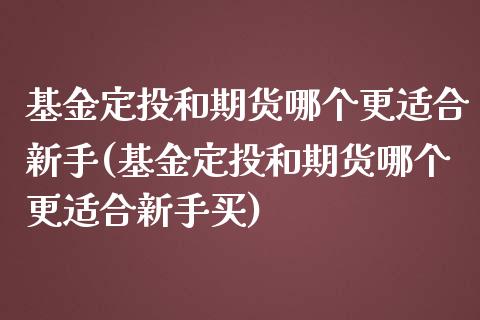 基金定投和期货哪个更适合新手(基金定投和期货哪个更适合新手买) (https://www.njaxzs.com/) 黄金期货 第1张