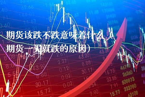 期货该跌不跌意味着什么（期货一买就跌的原因） (https://www.njaxzs.com/) 期货直播间 第1张