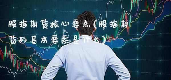 股指期货核心要点(股指期货的基本要素是什么) (https://www.njaxzs.com/) 黄金期货 第1张